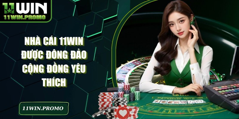 Nhà cái 11WIN được đông đảo cộng đồng yêu thích
